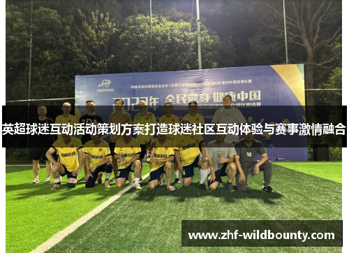 英超球迷互动活动策划方案打造球迷社区互动体验与赛事激情融合