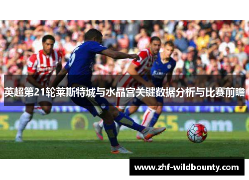 英超第21轮莱斯特城与水晶宫关键数据分析与比赛前瞻