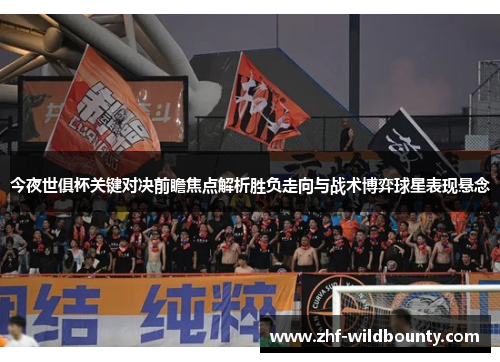 今夜世俱杯关键对决前瞻焦点解析胜负走向与战术博弈球星表现悬念