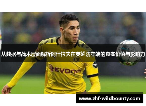 从数据与战术层面解析阿什拉夫在英超防守端的真实价值与影响力