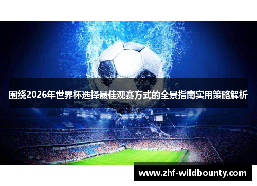围绕2026年世界杯选择最佳观赛方式的全景指南实用策略解析 围绕2026年世界杯选择最佳观赛方式的全景指南实用策略解析
