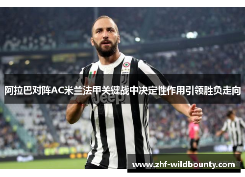 阿拉巴对阵AC米兰法甲关键战中决定性作用引领胜负走向