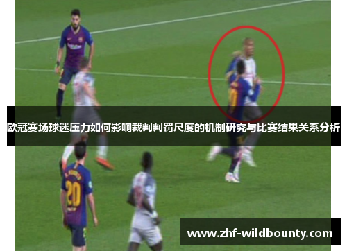 欧冠赛场球迷压力如何影响裁判判罚尺度的机制研究与比赛结果关系分析