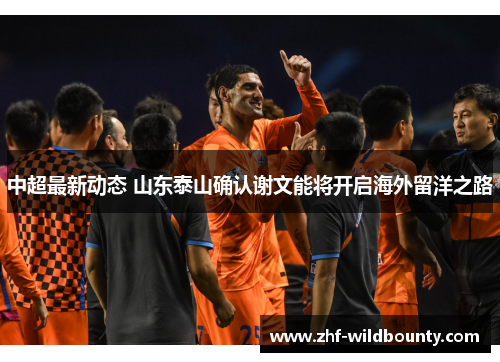 中超最新动态 山东泰山确认谢文能将开启海外留洋之路