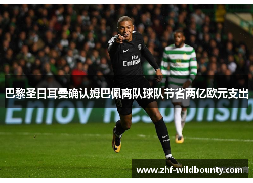 巴黎圣日耳曼确认姆巴佩离队球队节省两亿欧元支出