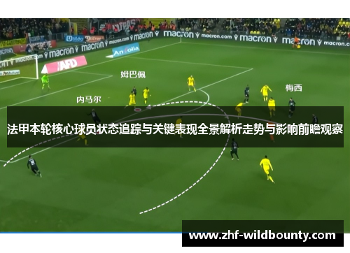 法甲本轮核心球员状态追踪与关键表现全景解析走势与影响前瞻观察