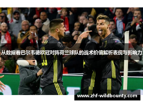 从数据看巴尔韦德欧冠对阵荷兰球队的战术价值解析表现与影响力 从数据看巴尔韦德欧冠对阵荷兰球队的战术价值解析表现与影响力