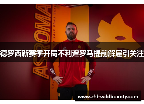 德罗西新赛季开局不利遭罗马提前解雇引关注