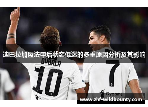 迪巴拉加盟法甲后状态低迷的多重原因分析及其影响