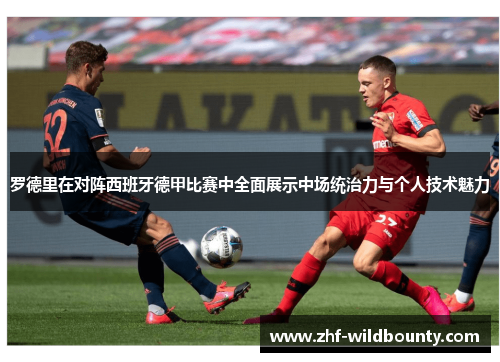 罗德里在对阵西班牙德甲比赛中全面展示中场统治力与个人技术魅力