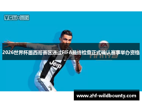 2026世界杯墨西哥赛区通过FIFA最终检查正式确认赛事举办资格 2026世界杯墨西哥赛区通过FIFA最终检查正式确认赛事举办资格