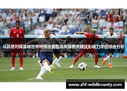 从凯恩对阵曼联世界杯预选赛临场发挥看关键战影响力评估综合分析