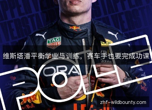 维斯塔潘平衡学业与训练,赛车手也要完成功课 维斯塔潘平衡学业与训练,赛车手也要完成功课