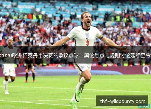 2020欧洲杯英丹半决赛的争议点球，舆论焦点与规则讨论延续至今