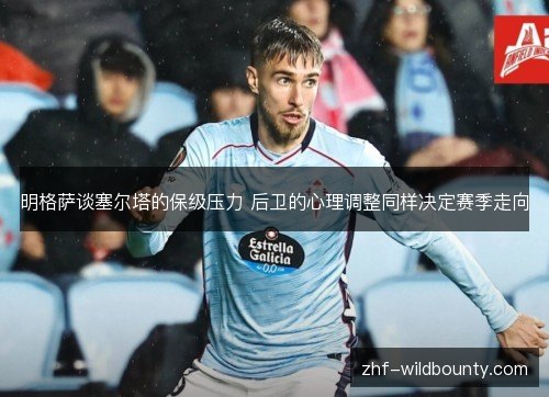 明格萨谈塞尔塔的保级压力 后卫的心理调整同样决定赛季走向 明格萨谈塞尔塔的保级压力 后卫的心理调整同样决定赛季走向